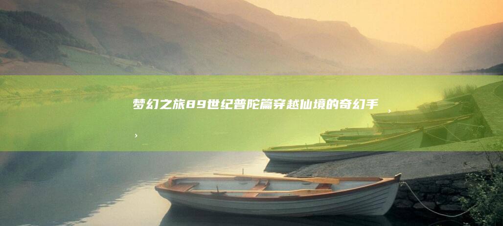 梦幻之旅89世纪普陀篇-穿越仙境的奇幻手游